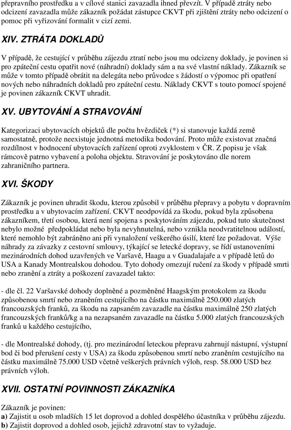 ZTRÁTA DOKLADŮ V případě, že cestující v průběhu zájezdu ztratí nebo jsou mu odcizeny doklady, je povinen si pro zpáteční cestu opatřit nové (náhradní) doklady sám a na své vlastní náklady.