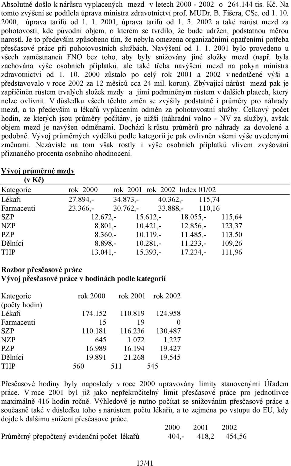 Je to především způsobeno tím, že nebyla omezena organizačními opatřeními potřeba přesčasové práce při pohotovostních službách. Navýšení od 1.