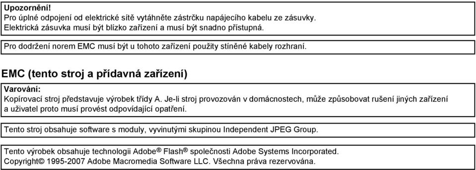 Je-li stroj provozován v domácnostech, může způsobovat rušení jiných zařízení a uživatel proto musí provést odpovídající opatření.