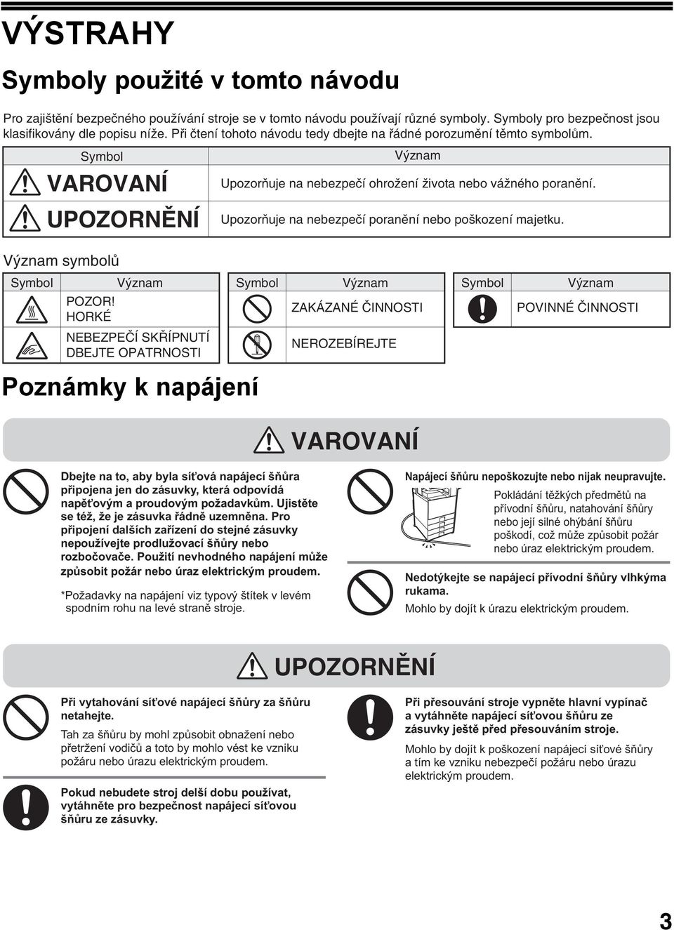 Upozorňuje na nebezpečí poranění nebo poškození majetku. Význam symbolů Symbol Význam Symbol Význam Symbol Význam POZOR!