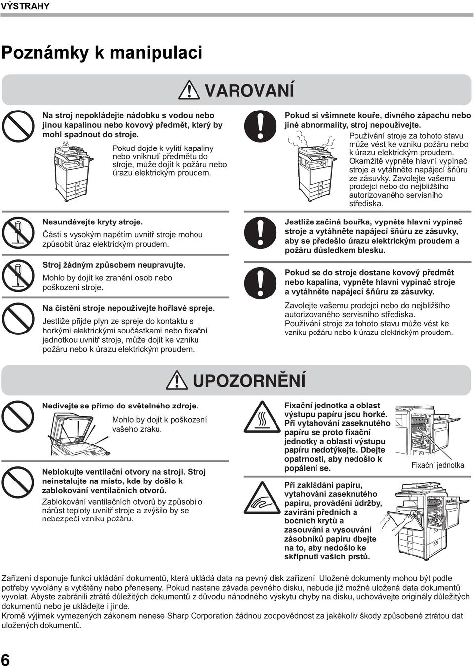 Části s vysokým napětím uvnitř stroje mohou způsobit úraz elektrickým proudem. Stroj žádným způsobem neupravujte. Mohlo by dojít ke zranění osob nebo poškození stroje.