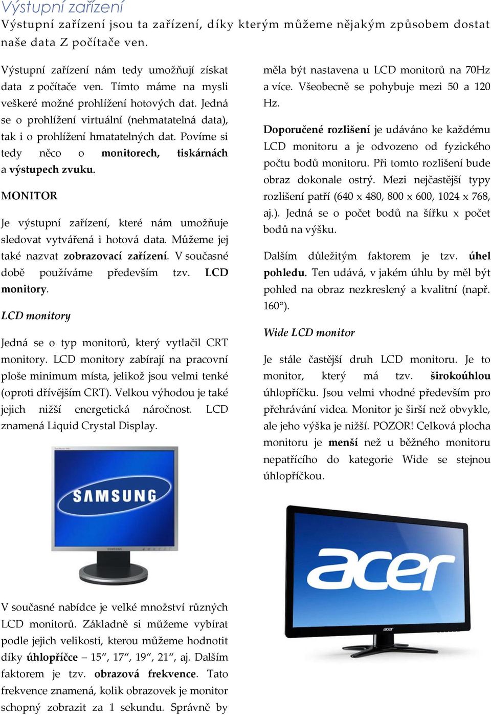 Povíme si tedy něco o monitorech, tiskárnách a výstupech zvuku. MONITOR Je výstupní zařízení, které nám umožňuje sledovat vytvářená i hotová data. Můžeme jej také nazvat zobrazovací zařízení.