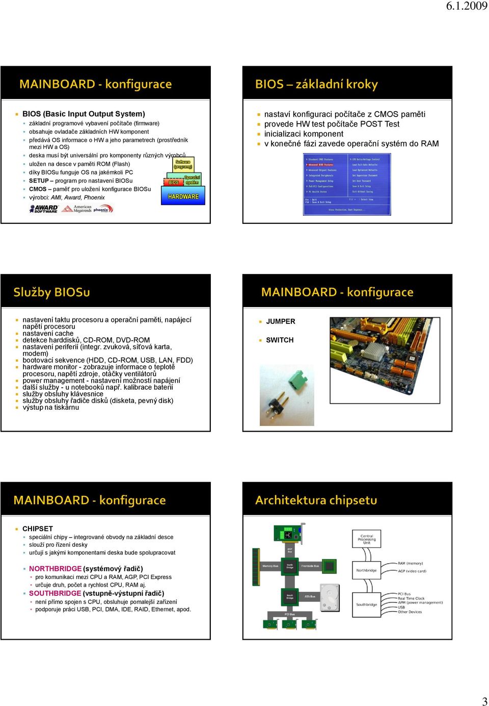konfigurace BIOSu výrobci: AMI, Award, Phoenix nastaví konfiguraci počítače z CMOS paměti provede HW test počítače POST Test inicializaci komponent v konečné fázi zavede operační systém do RAM