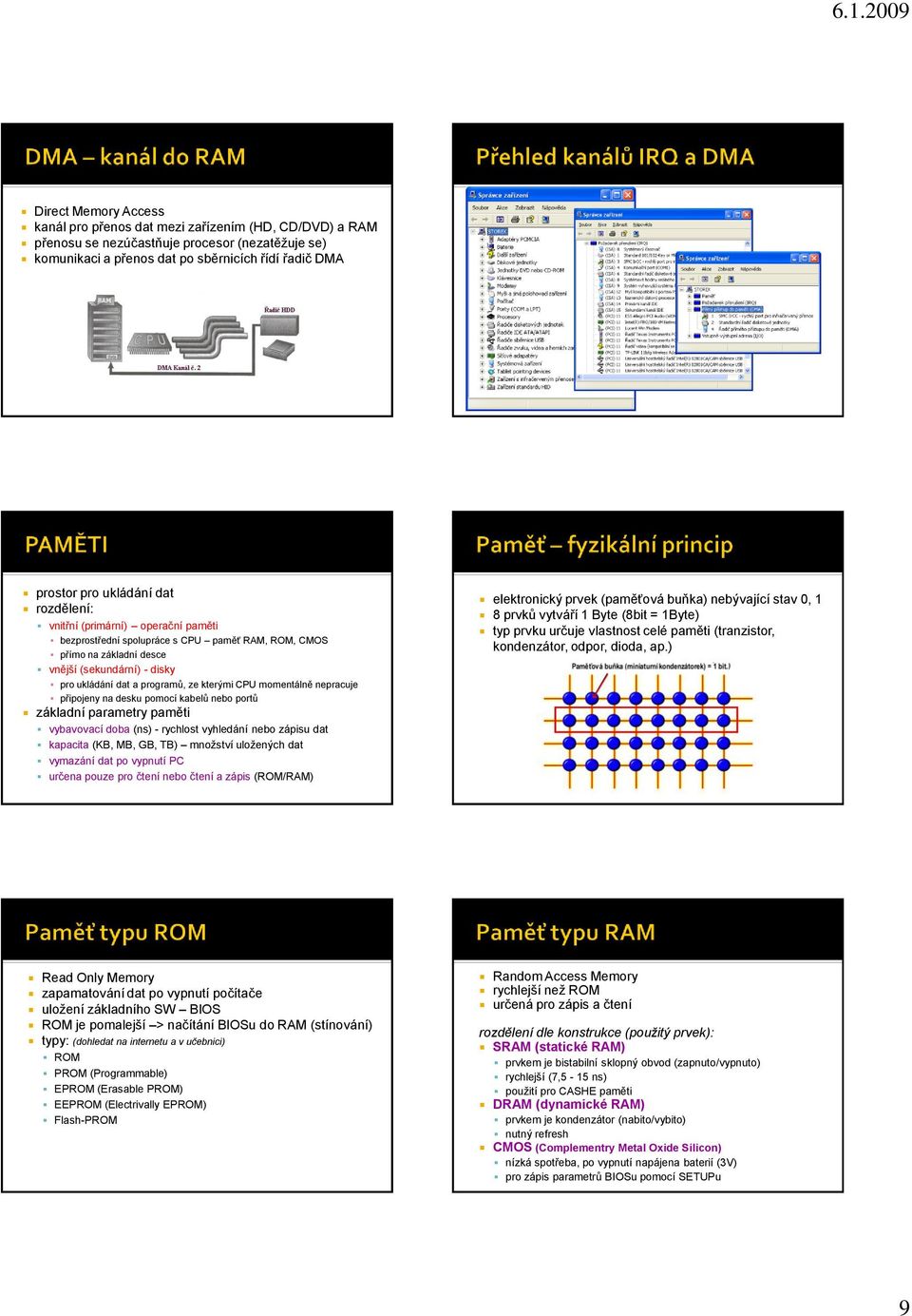 momentálně nepracuje připojeny na desku pomocí kabelů nebo portů základní parametry paměti vybavovací doba (ns) - rychlost vyhledání nebo zápisu dat kapacita (KB, MB, GB, TB) množství uložených dat