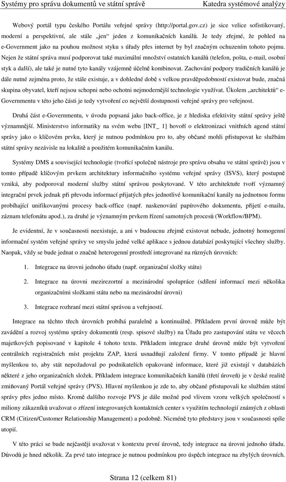 Nejen že státní správa musí podporovat také maximální množství ostatních kanál (telefon, pošta, e-mail, osobní styk a další), ale také je nutné tyto kanály vzájemn úeln kombinovat.