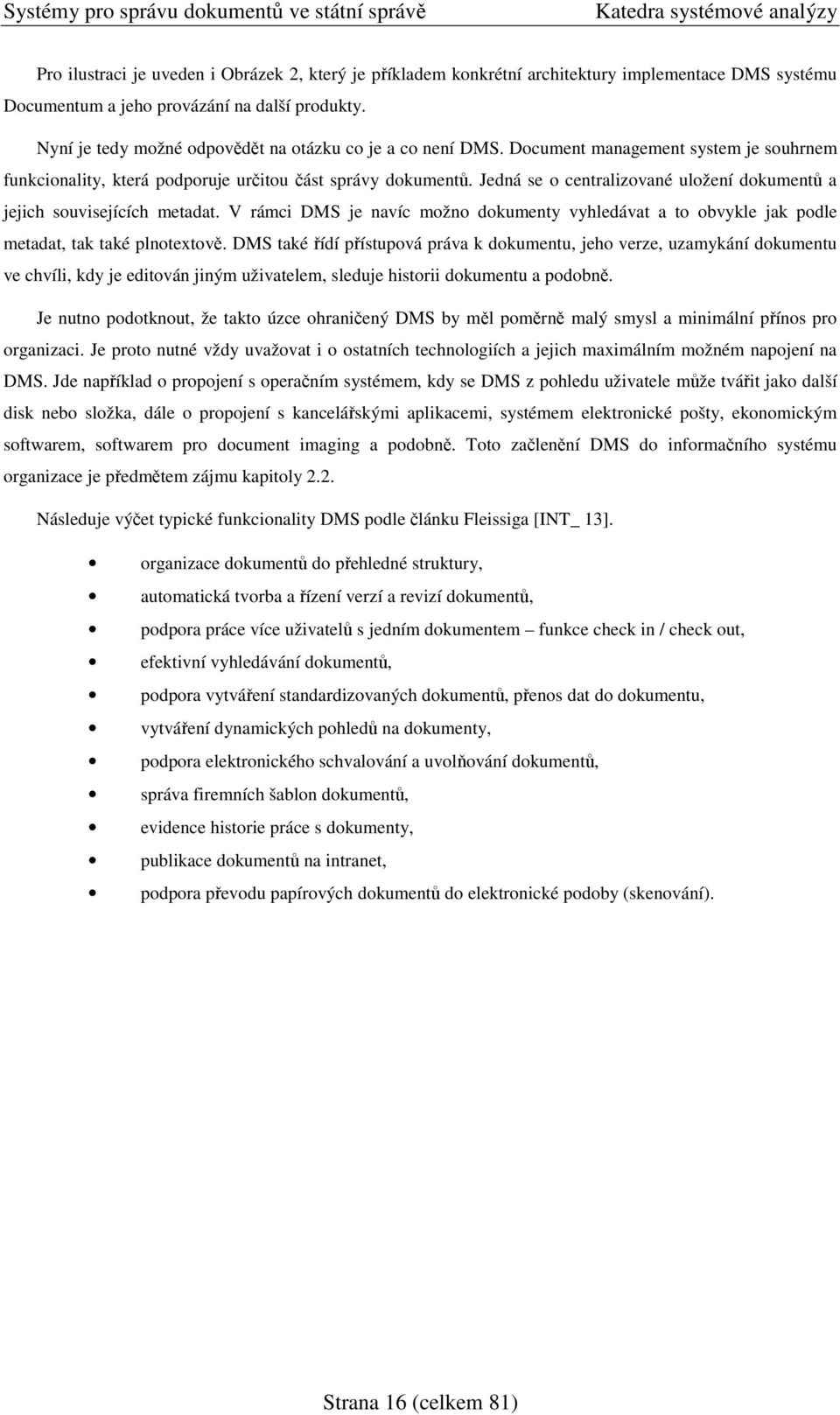 Jedná se o centralizované uložení dokument a jejich souvisejících metadat. V rámci DMS je navíc možno dokumenty vyhledávat a to obvykle jak podle metadat, tak také plnotextov.