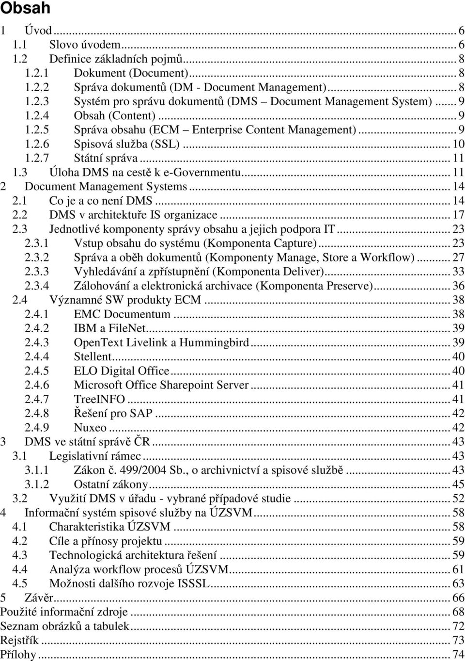 .. 11 2 Document Management Systems... 14 2.1 Co je a co není DMS... 14 2.2 DMS v architektue IS organizace... 17 2.3 Jednotlivé komponenty správy obsahu a jejich podpora IT... 23 2.3.1 Vstup obsahu do systému (Komponenta Capture).