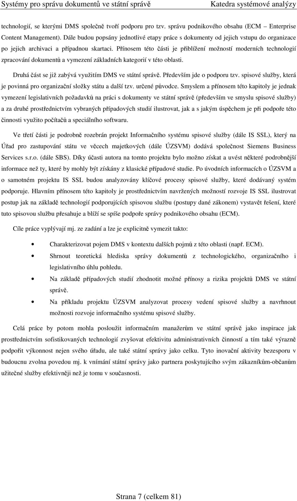 Pínosem této ásti je piblížení možností moderních technologií zpracování dokument a vymezení základních kategorií v této oblasti. Druhá ást se již zabývá využitím DMS ve státní správ.