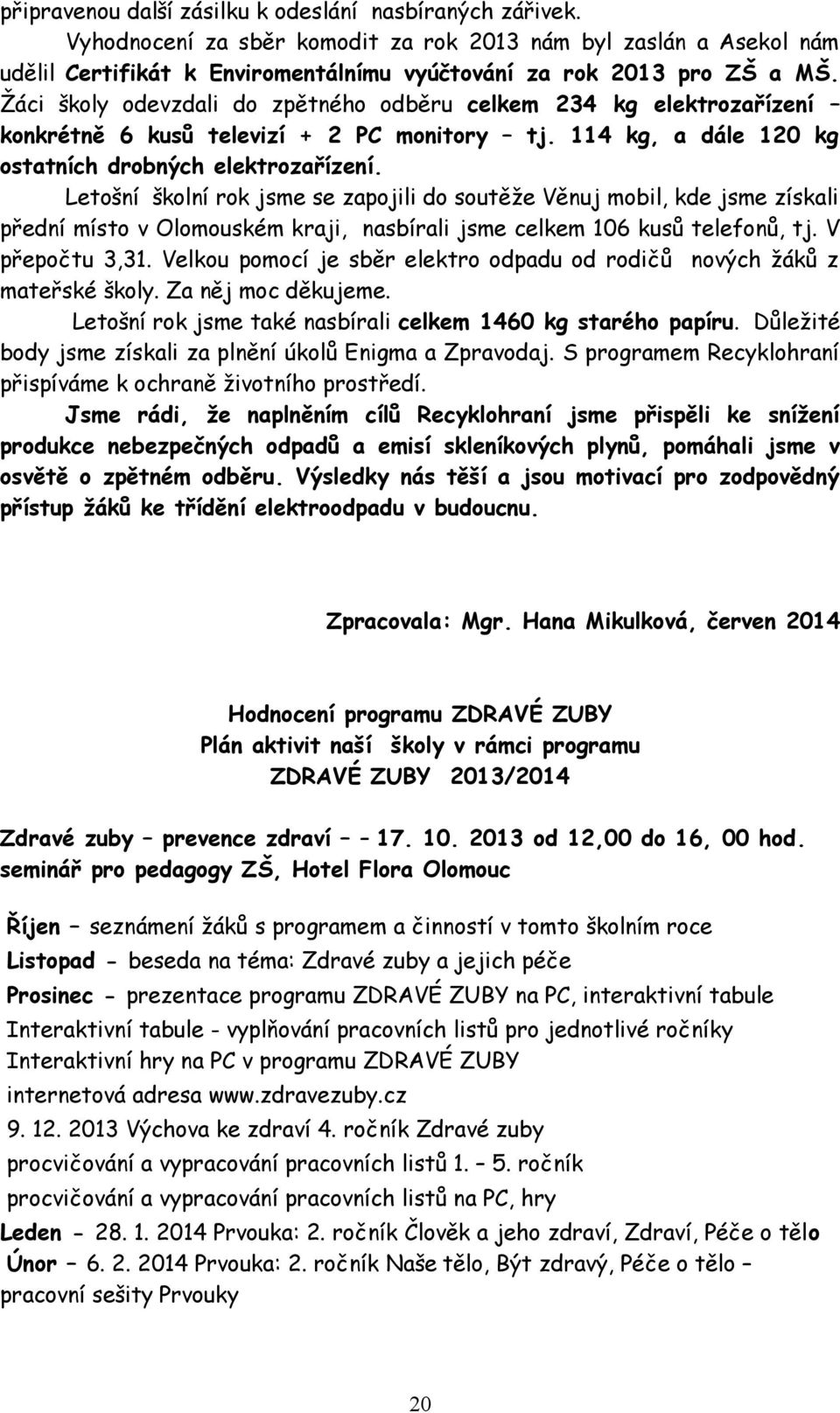 Letošní školní rok jsme se zapojili do soutěže Věnuj mobil, kde jsme získali přední místo v Olomouském kraji, nasbírali jsme celkem 106 kusů telefonů, tj. V přepočtu 3,31.