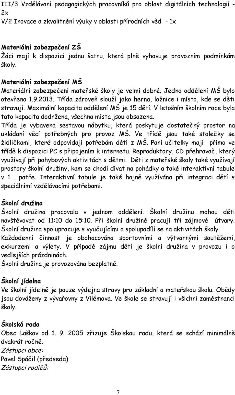 Třída zároveň slouží jako herna, ložnice i místo, kde se děti stravují. Maximální kapacita oddělení MŠ je 15 dětí. V letošním školním roce byla tato kapacita dodržena, všechna místa jsou obsazena.