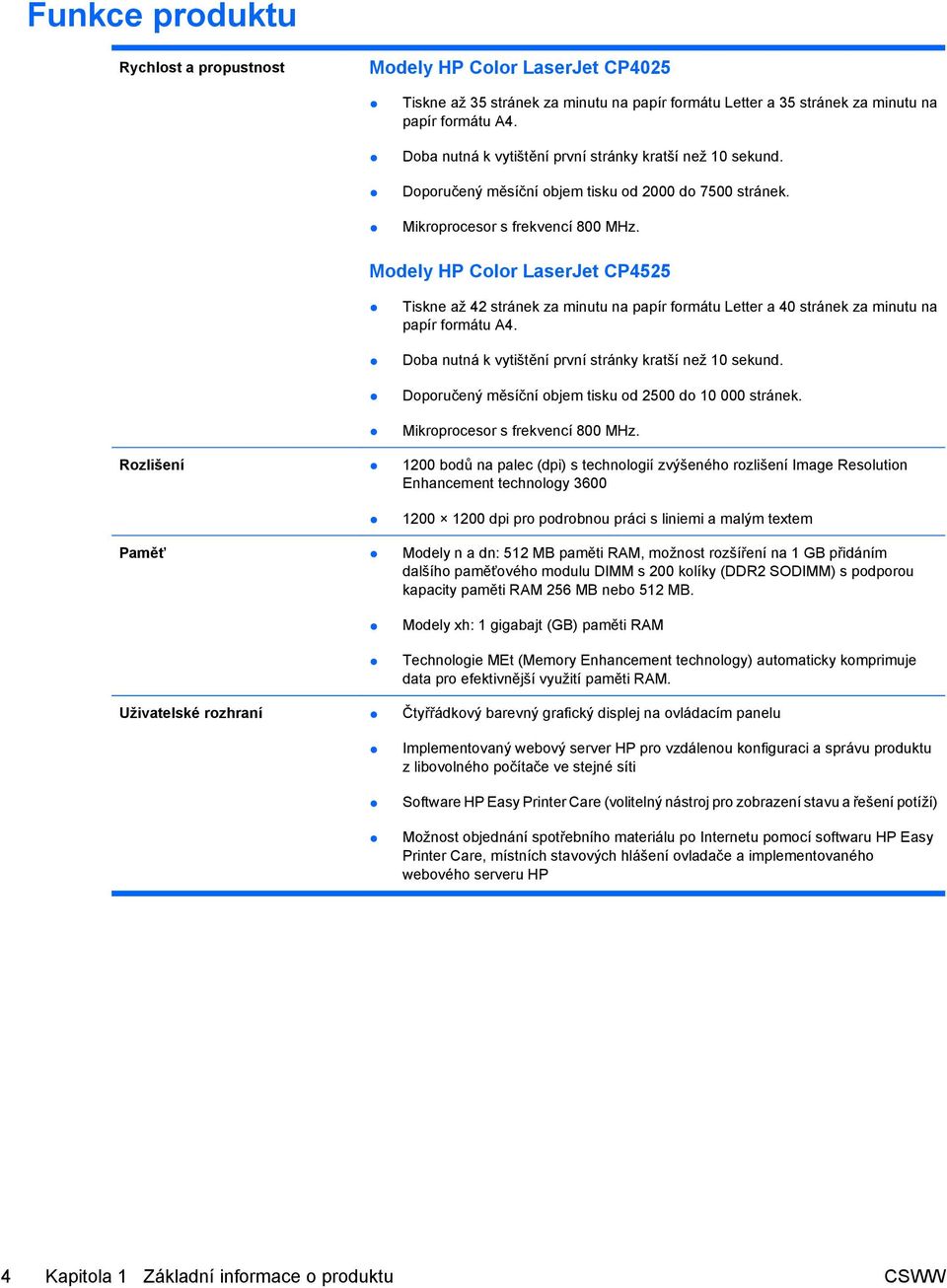 Modely HP Color LaserJet CP4525 Tiskne až 42 stránek za minutu na papír formátu Letter a 40 stránek za minutu na papír formátu A4. Doba nutná k vytištění první stránky kratší než 10 sekund.