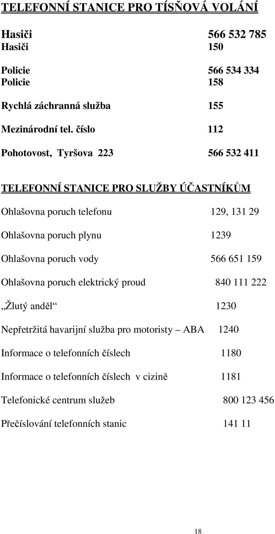 Ohlašovna poruch vody 566 651 159 Ohlašovna poruch elektrický proud 840 111 222 Žlutý anděl 1230 Nepřetržitá havarijní služba pro motoristy ABA 1240