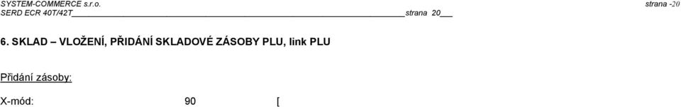 zásoby pro link PLU: číslo linku PLU [ ] konec [ - ] NNNN, NNN = zásoba v rozmezí: 0001 9999999 NNNN, NNN [ ] [ / ] Datum 16 10-07 Snížení zásoby: X-mód: 90 [ - ] Alt 1 snížení zásoby pro PLU: číslo