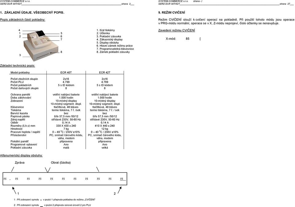 cvičení operací na pokladně Při použití tohoto módu jsou operace v PRG-módu normální, operace se v X, Z-módu neprojeví, číslo účtenky se nenavyšuje Zavedení režimu CVIČENÍ X-mód: 85 režim se na