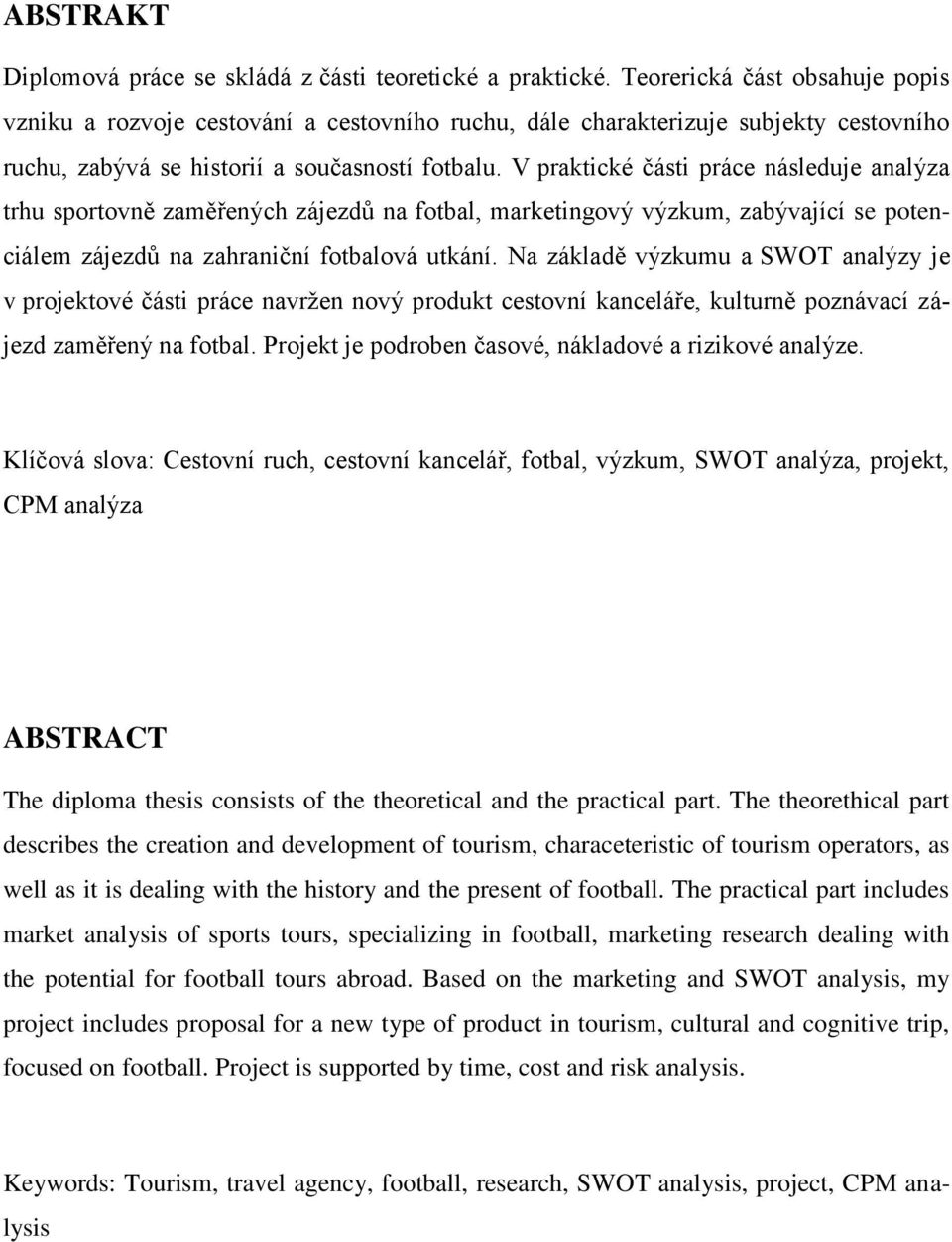 V praktické části práce následuje analýza trhu sportovně zaměřených zájezdů na fotbal, marketingový výzkum, zabývající se potenciálem zájezdů na zahraniční fotbalová utkání.