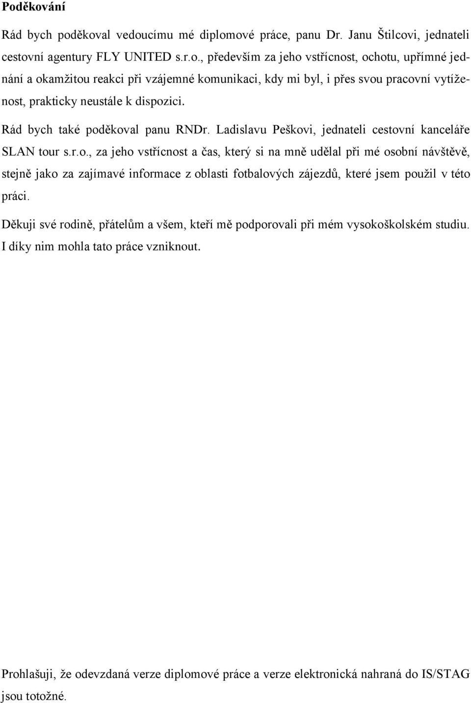 Děkuji své rodině, přátelům a všem, kteří mě podporovali při mém vysokoškolském studiu. I díky nim mohla tato práce vzniknout.