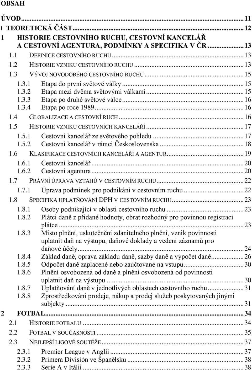 .. 16 1.4 GLOBALIZACE A CESTOVNÍ RUCH... 16 1.5 HISTORIE VZNIKU CESTOVNÍCH KANCELÁŘÍ... 17 1.5.1 Cestovní kancelář ze světového pohledu... 17 1.5.2 Cestovní kancelář v rámci Československa... 18 1.