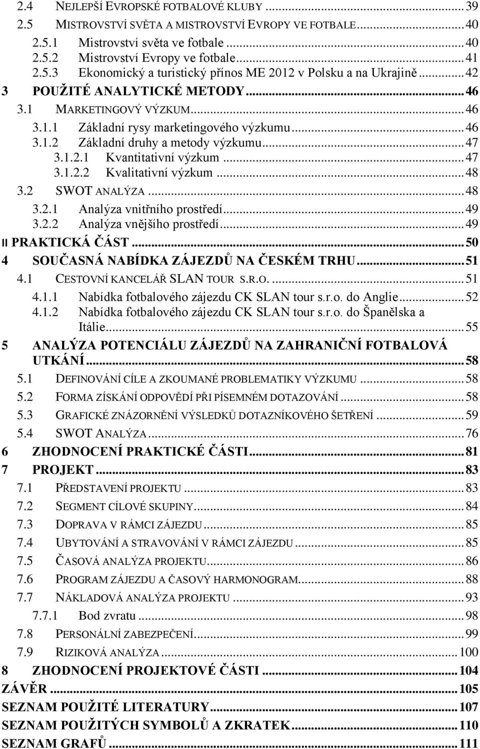 .. 48 3.2 SWOT ANALÝZA... 48 3.2.1 Analýza vnitřního prostředí... 49 3.2.2 Analýza vnějšího prostředí... 49 II PRAKTICKÁ ČÁST... 50 4 SOUČASNÁ NABÍDKA ZÁJEZDŮ NA ČESKÉM TRHU... 51 4.