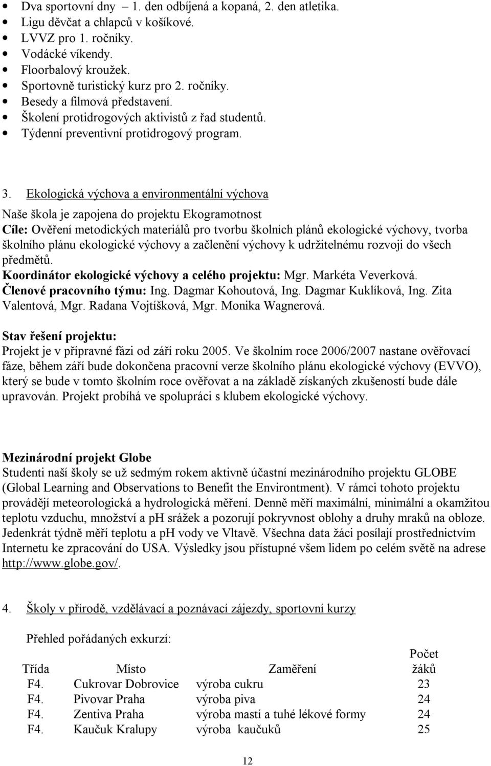 Ekologická výchova a environmentální výchova Naše škola je zapojena do projektu Ekogramotnost Cíle: Ověření metodických materiálů pro tvorbu školních plánů ekologické výchovy, tvorba školního plánu