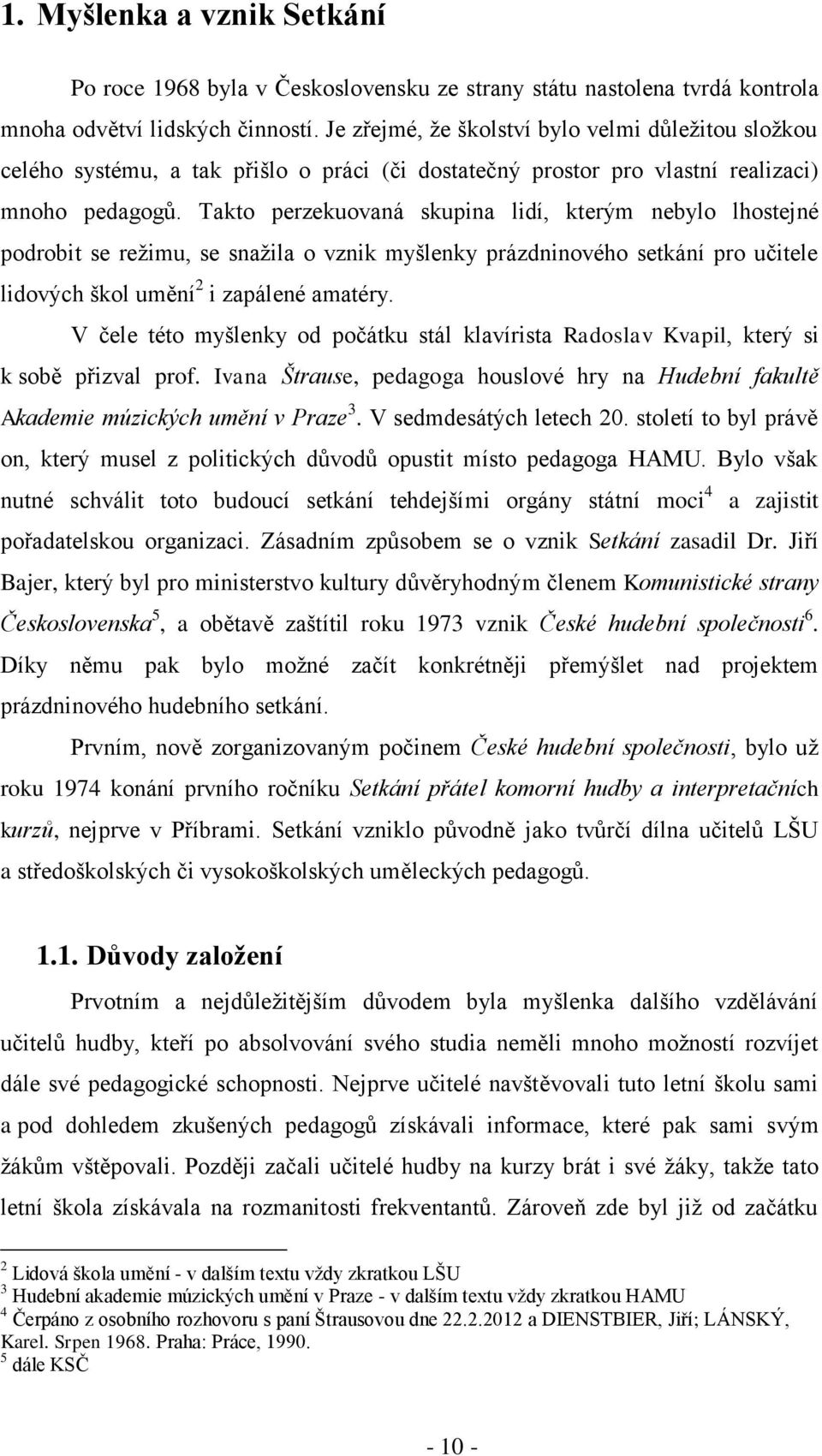 Takto perzekuovaná skupina lidí, kterým nebylo lhostejné podrobit se režimu, se snažila o vznik myšlenky prázdninového setkání pro učitele lidových škol umění 2 i zapálené amatéry.