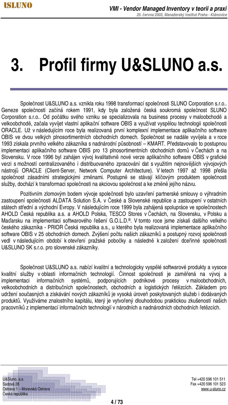 Už v následujícím roce byla realizovaná první komplexní implementace aplikačního software OBIS ve dvou velkých plnosortimentních obchodních domech.