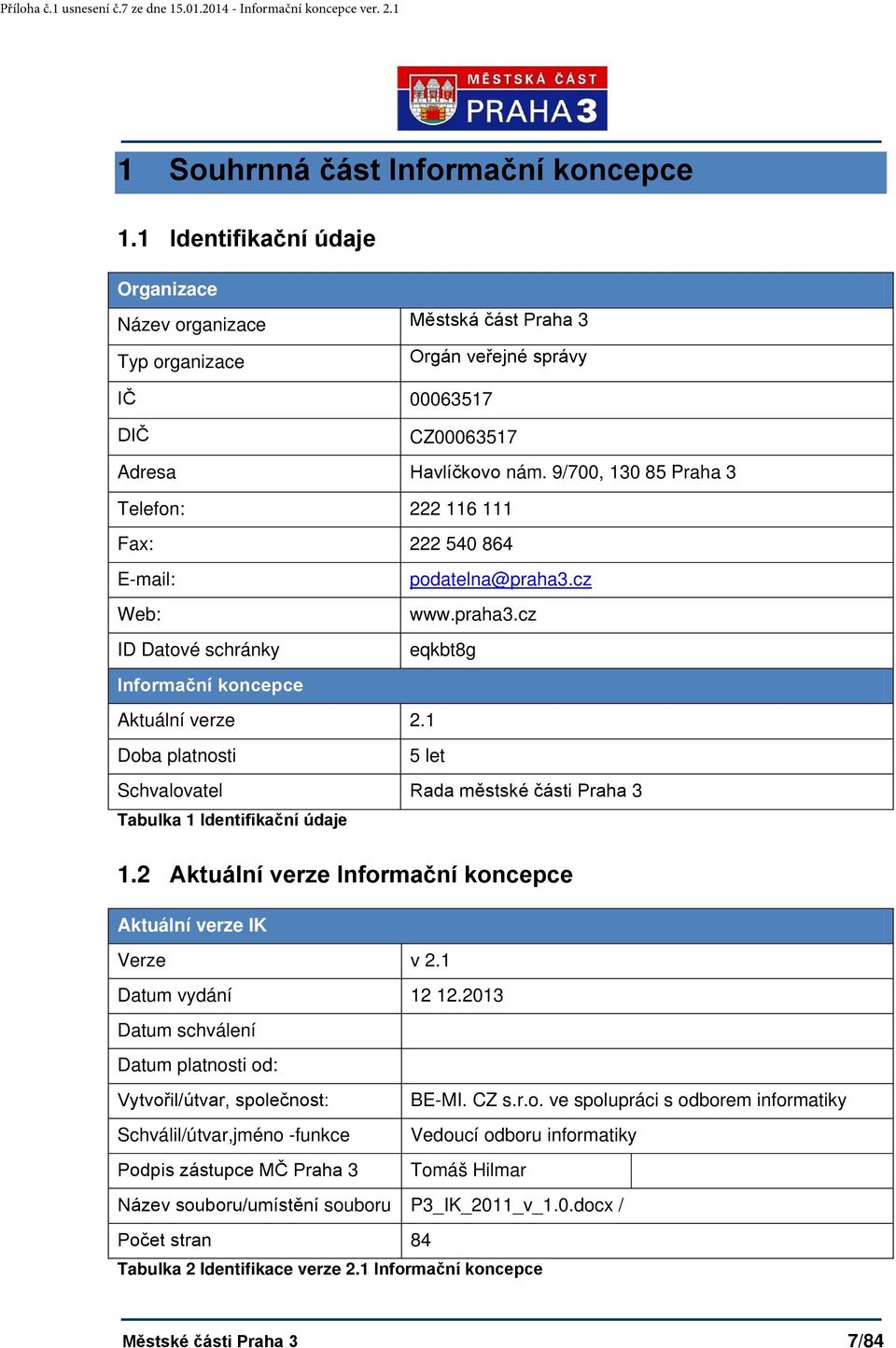 1 Doba platnosti 5 let Schvalovatel Rada městské části Praha 3 Tabulka 1 Identifikační údaje 1.2 Aktuální verze Informační koncepce Aktuální verze IK Verze v 2.1 Datum vydání 12 12.