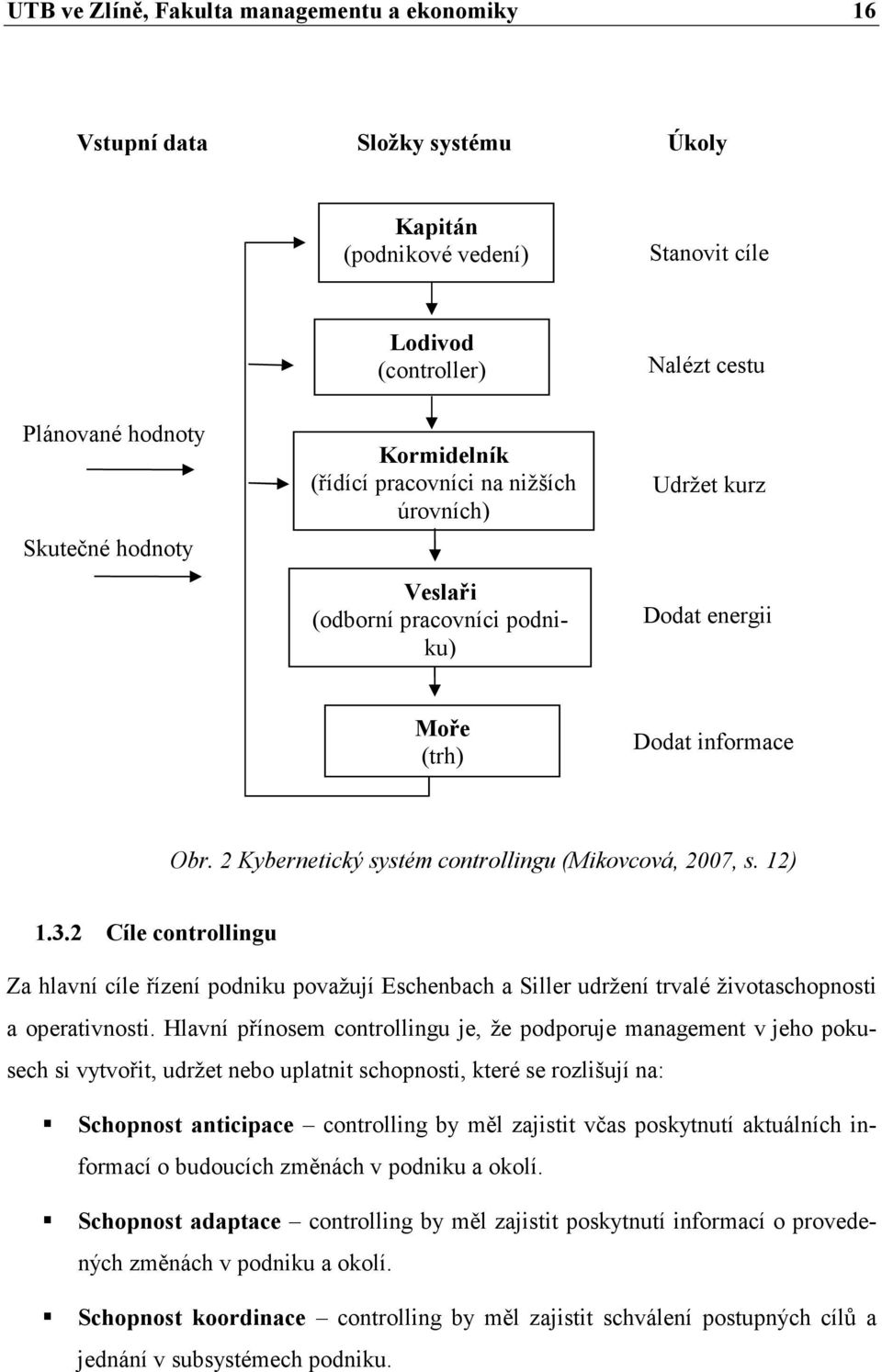 2 Kybernetický systém controllingu (Mikovcová, 2007, s. 12) 1.3.2 Cíle controllingu Za hlavní cíle řízení podniku považují Eschenbach a Siller udržení trvalé životaschopnosti a operativnosti.