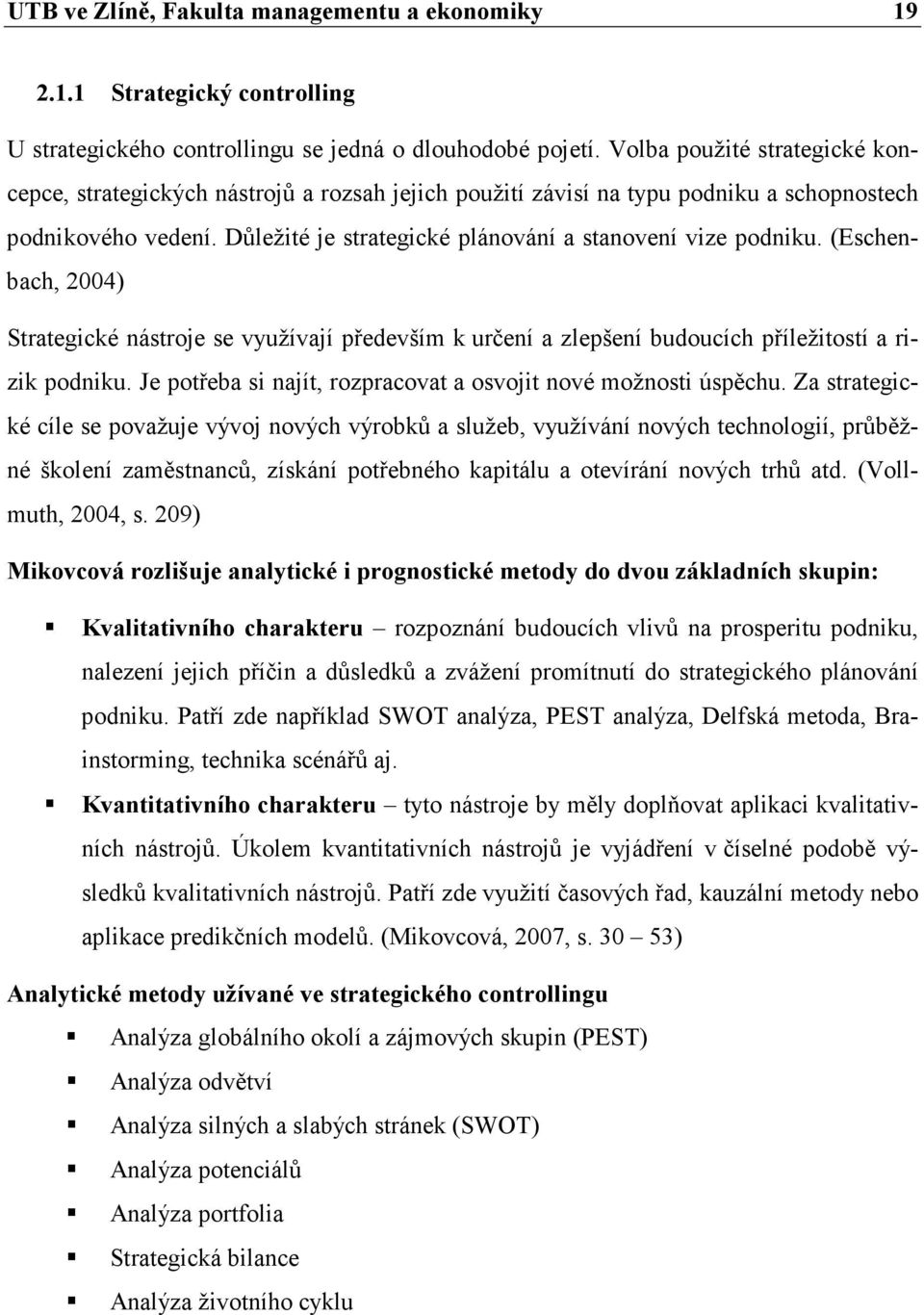 (Eschenbach, 2004) Strategické nástroje se využívají především k určení a zlepšení budoucích příležitostí a rizik podniku. Je potřeba si najít, rozpracovat a osvojit nové možnosti úspěchu.