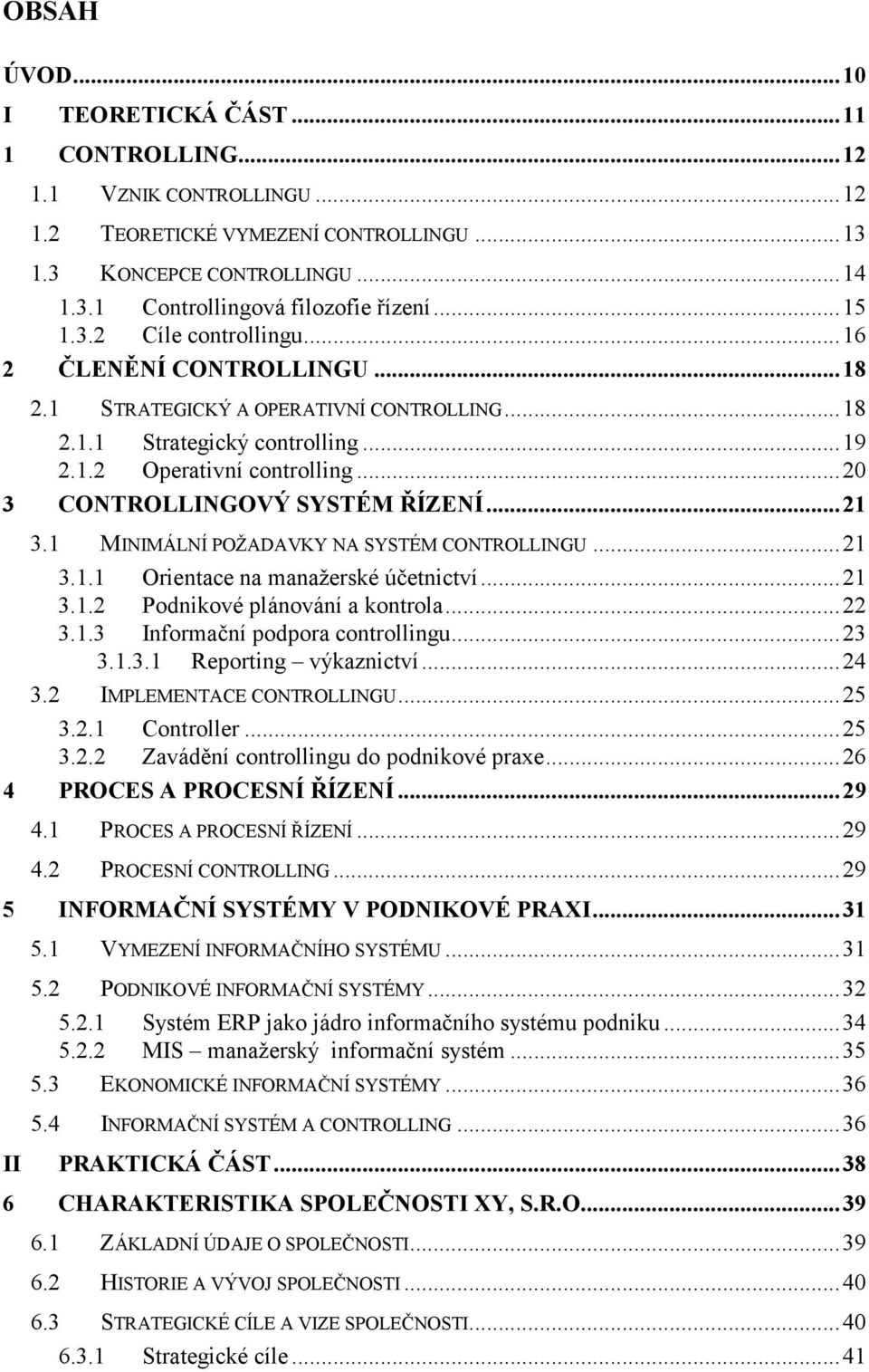 .. 20 3 CONTROLLINGOVÝ SYSTÉM ŘÍZENÍ... 21 3.1 MINIMÁLNÍ POŽADAVKY NA SYSTÉM CONTROLLINGU... 21 3.1.1 Orientace na manažerské účetnictví... 21 3.1.2 Podnikové plánování a kontrola... 22 3.1.3 Informační podpora controllingu.