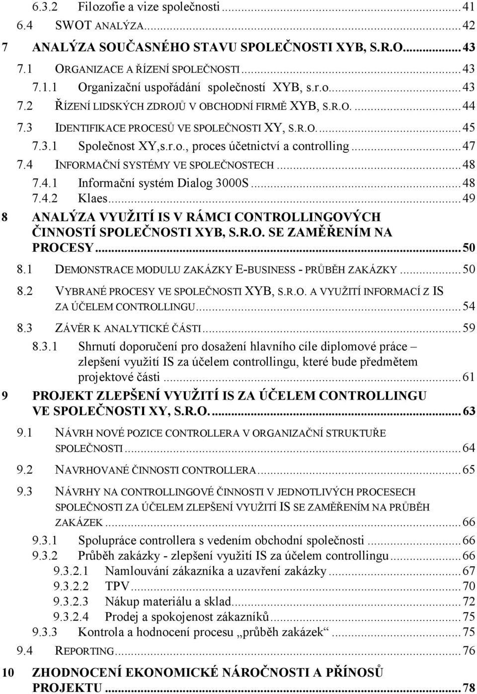 4 INFORMAČNÍ SYSTÉMY VE SPOLEČNOSTECH... 48 7.4.1 Informační systém Dialog 3000S... 48 7.4.2 Klaes... 49 8 ANALÝZA VYUŽITÍ IS V RÁMCI CONTROLLINGOVÝCH ČINNOSTÍ SPOLEČNOSTI XYB, S.R.O. SE ZAMĚŘENÍM NA PROCESY.