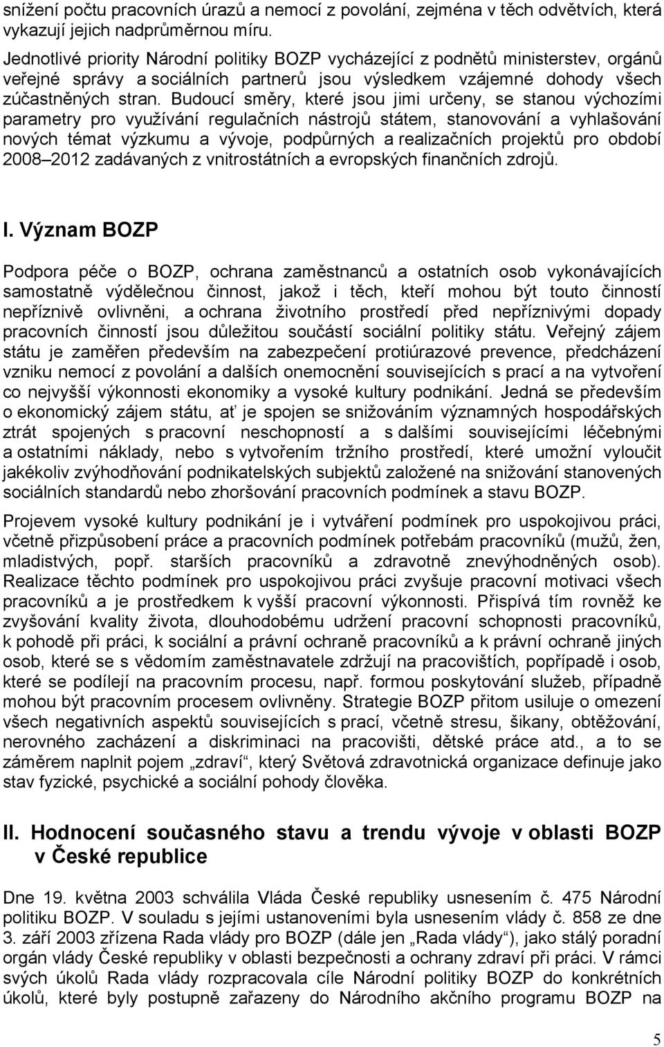 Budoucí směry, které jsou jimi určeny, se stanou výchozími parametry pro využívání regulačních nástrojů státem, stanovování a vyhlašování nových témat výzkumu a vývoje, podpůrných a realizačních