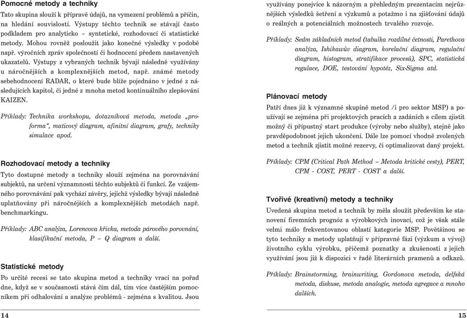 výročních zpráv společností či hodnocení předem nastavených ukazatelů. Výstupy z vybraných technik bývají následně využívány u náročnějších a komplexnějších metod, např.