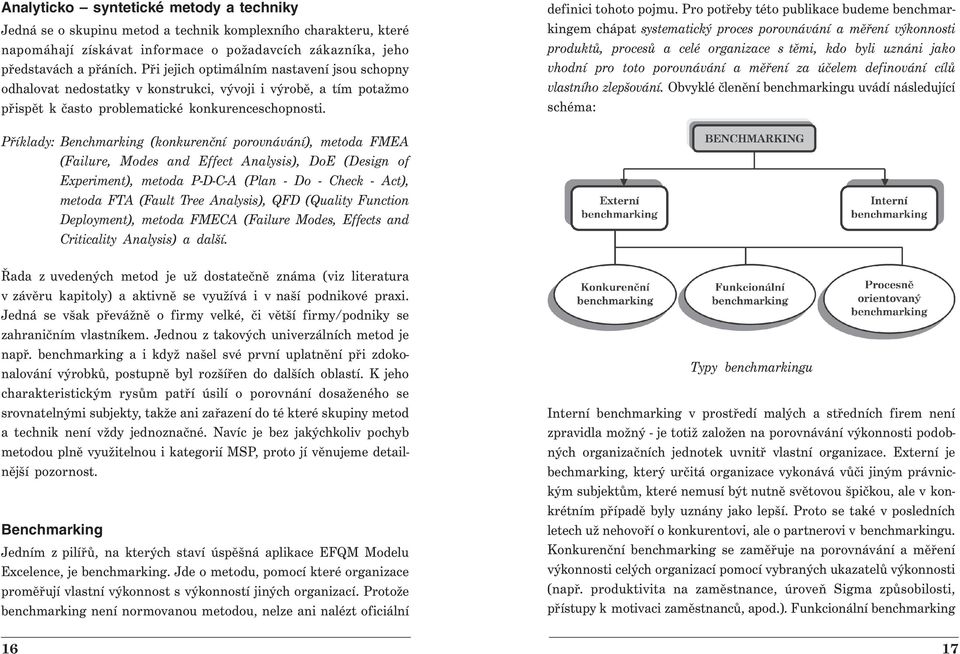 Pro potřeby této publikace budeme benchmarkingem chápat systematický proces porovnávání a měření výkonnosti produktů, procesů a celé organizace s těmi, kdo byli uznáni jako vhodní pro toto