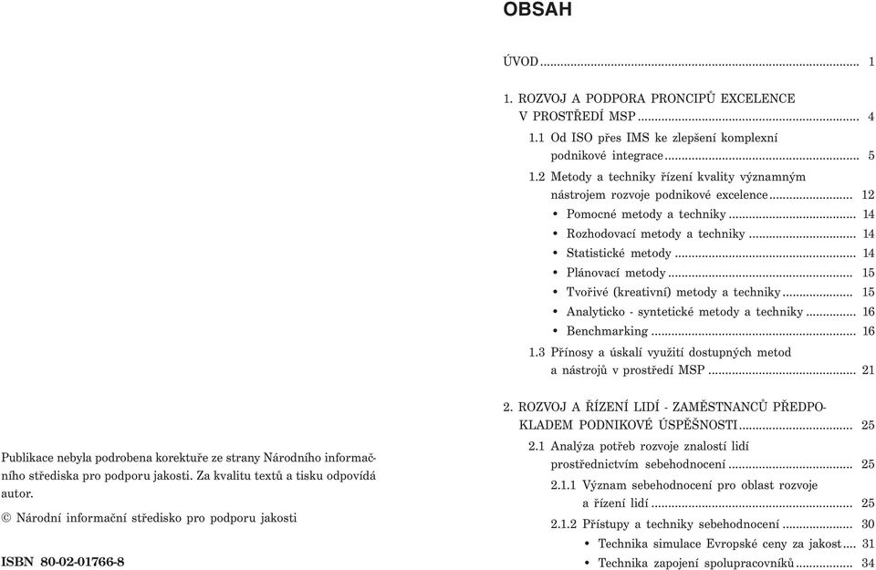 .. 15 Tvořivé (kreativní) metody a techniky... 15 Analyticko - syntetické metody a techniky... 16 Benchmarking... 16 1.3 Přínosy a úskalí využití dostupných metod a nástrojů v prostředí MSP.