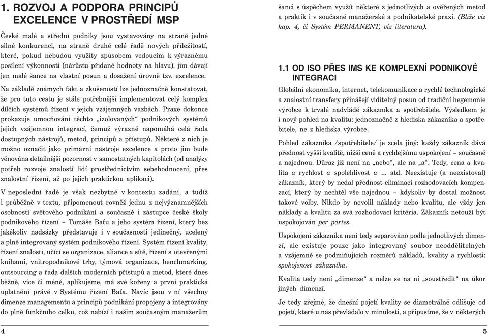 Na základě známých fakt a zkušeností lze jednoznačně konstatovat, že pro tuto cestu je stále potřebnější implementovat celý komplex dílčích systémů řízení v jejich vzájemných vazbách.