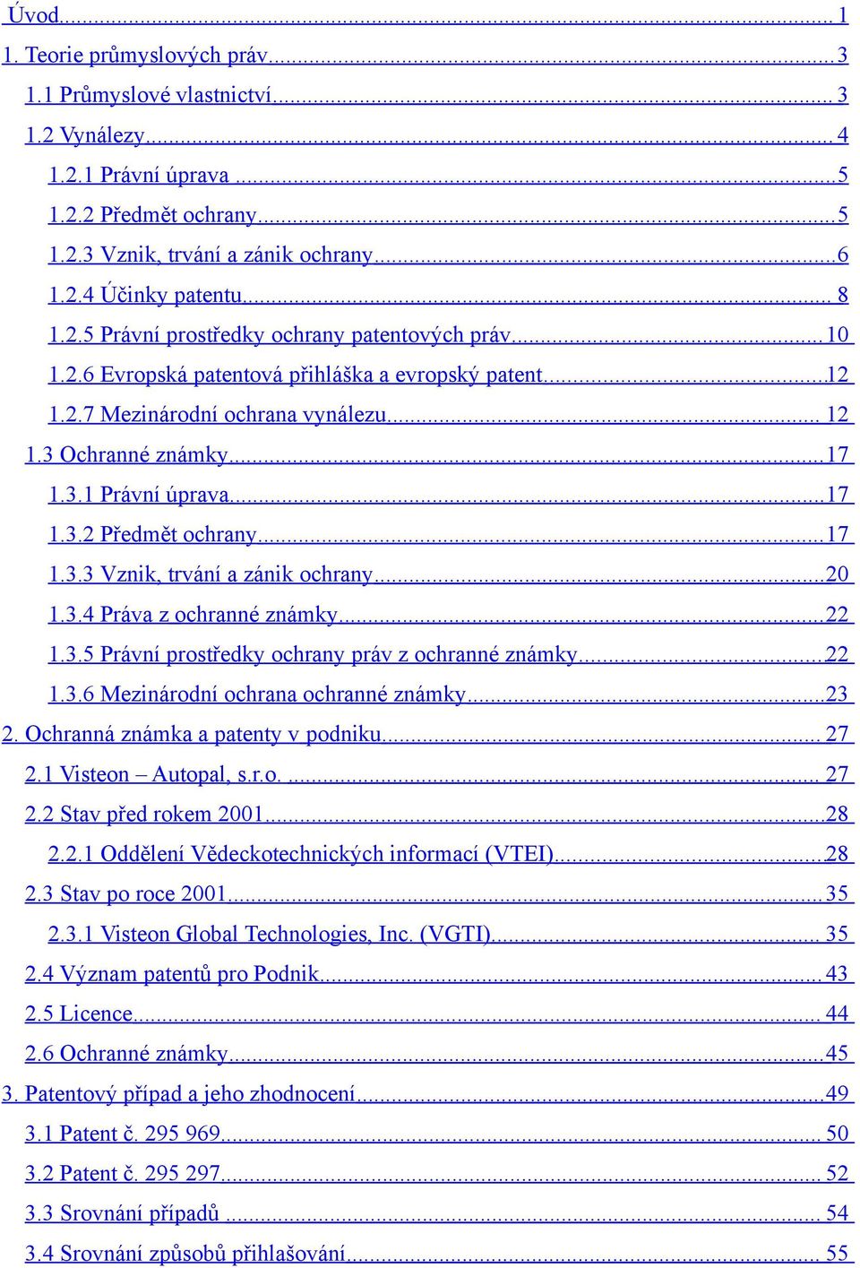 .. 17 1.3.2 Předmět ochrany... 17 1.3.3 Vznik, trvání a zánik ochrany... 20 1.3.4 Práva z ochranné známky... 22 1.3.5 Právní prostředky ochrany práv z ochranné známky... 22 1.3.6 Mezinárodní ochrana ochranné známky.