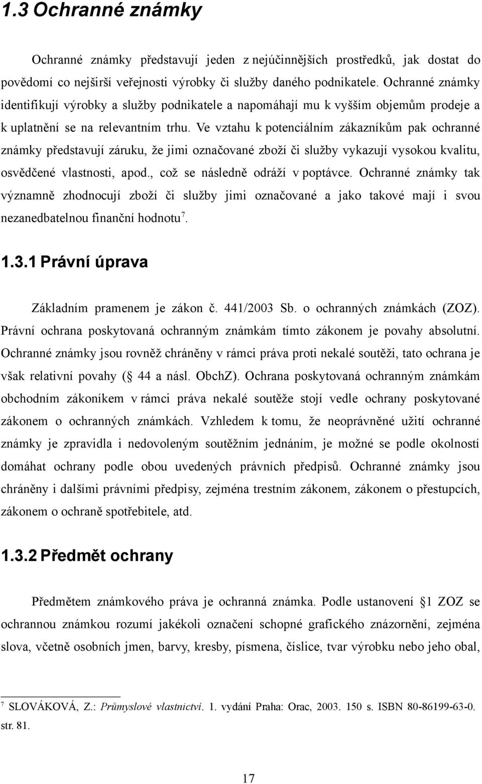 Ve vztahu k potenciálním zákazníkům pak ochranné známky představují záruku, že jimi označované zboží či služby vykazují vysokou kvalitu, osvědčené vlastnosti, apod., což se následně odráží v poptávce.