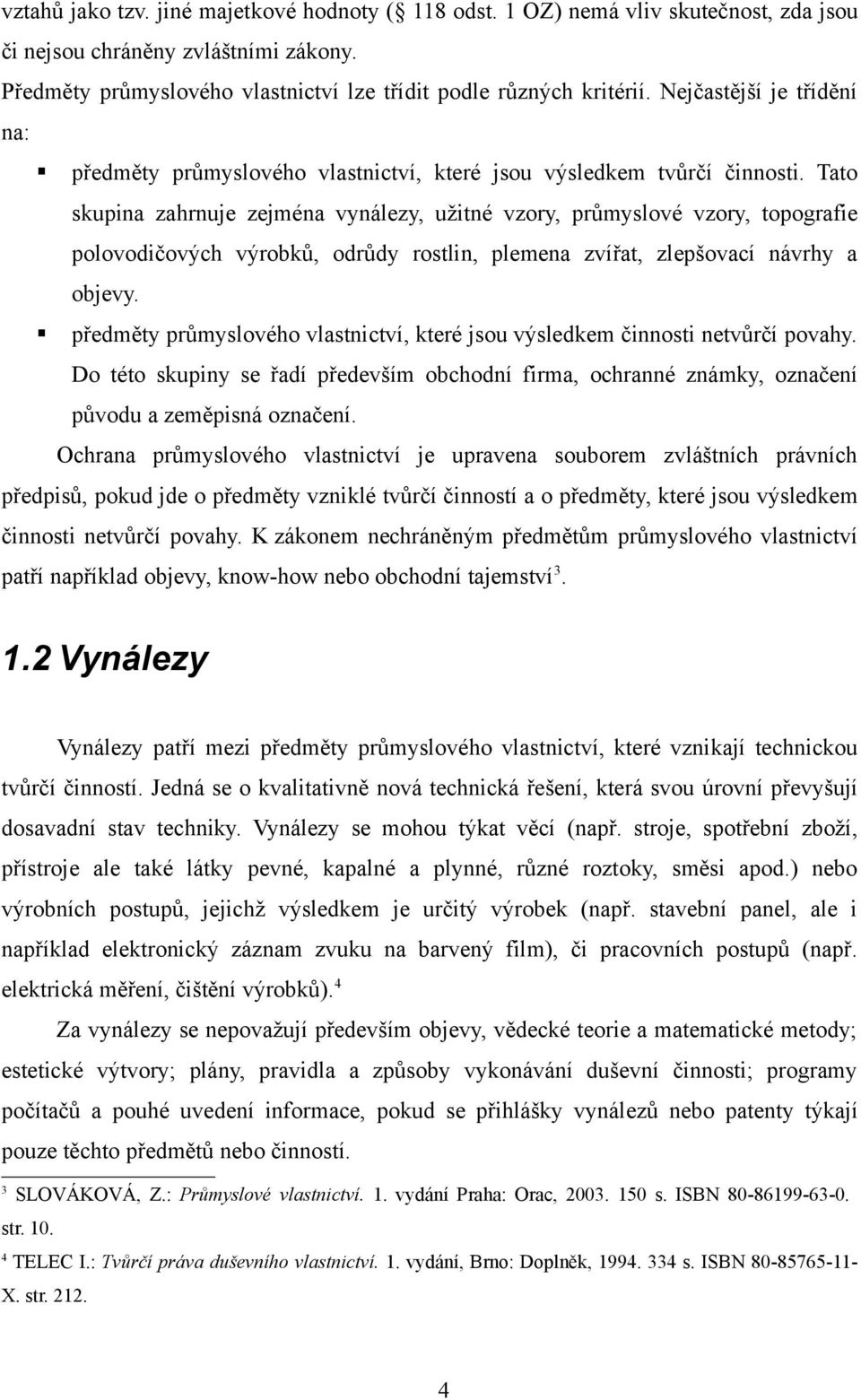 Tato skupina zahrnuje zejména vynálezy, užitné vzory, průmyslové vzory, topografie polovodičových výrobků, odrůdy rostlin, plemena zvířat, zlepšovací návrhy a objevy.