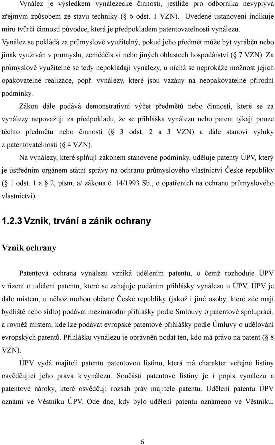 Vynález se pokládá za průmyslově využitelný, pokud jeho předmět může být vyráběn nebo jinak využíván v průmyslu, zemědělství nebo jiných oblastech hospodářství ( 7 VZN).