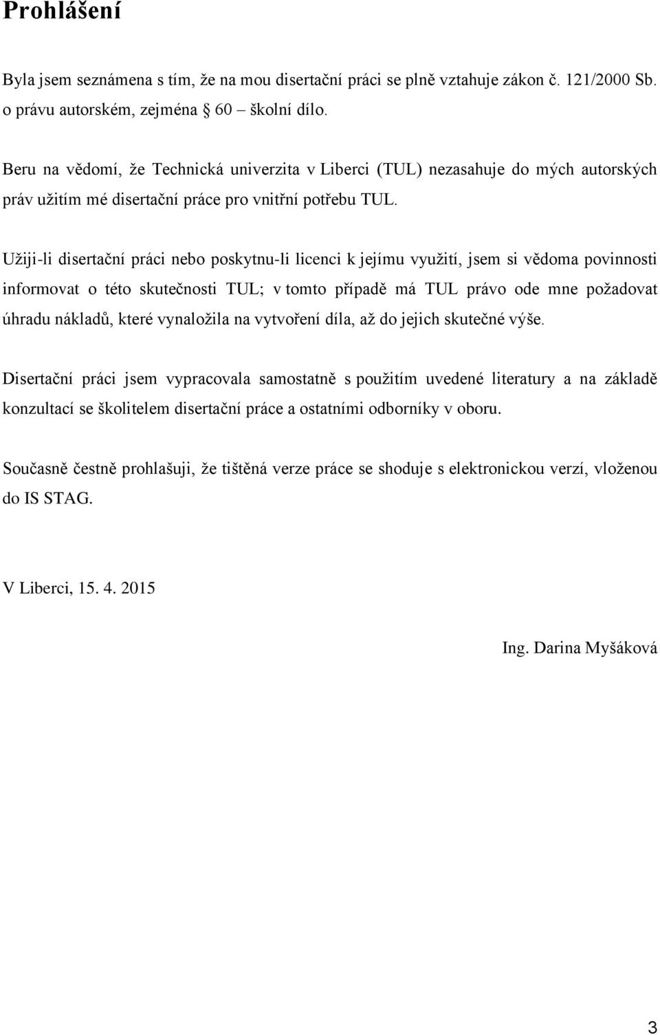 Uţiji-li disertační práci nebo poskytnu-li licenci k jejímu vyuţití, jsem si vědoma povinnosti informovat o této skutečnosti TUL; v tomto případě má TUL právo ode mne poţadovat úhradu nákladů, které