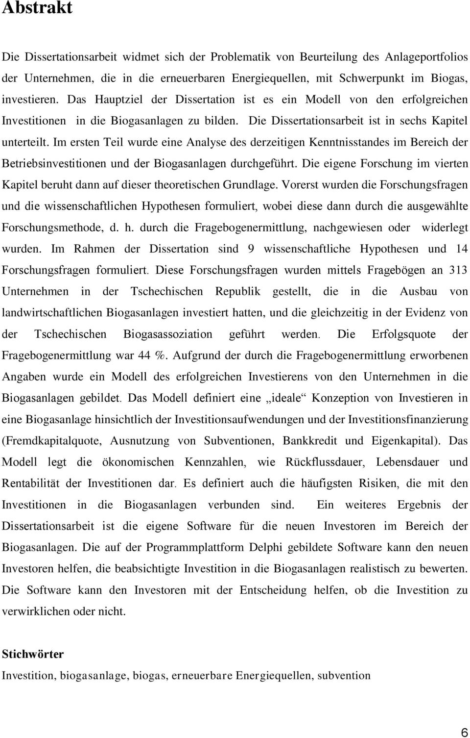 Im ersten Teil wurde eine Analyse des derzeitigen Kenntnisstandes im Bereich der Betriebsinvestitionen und der Biogasanlagen durchgeführt.