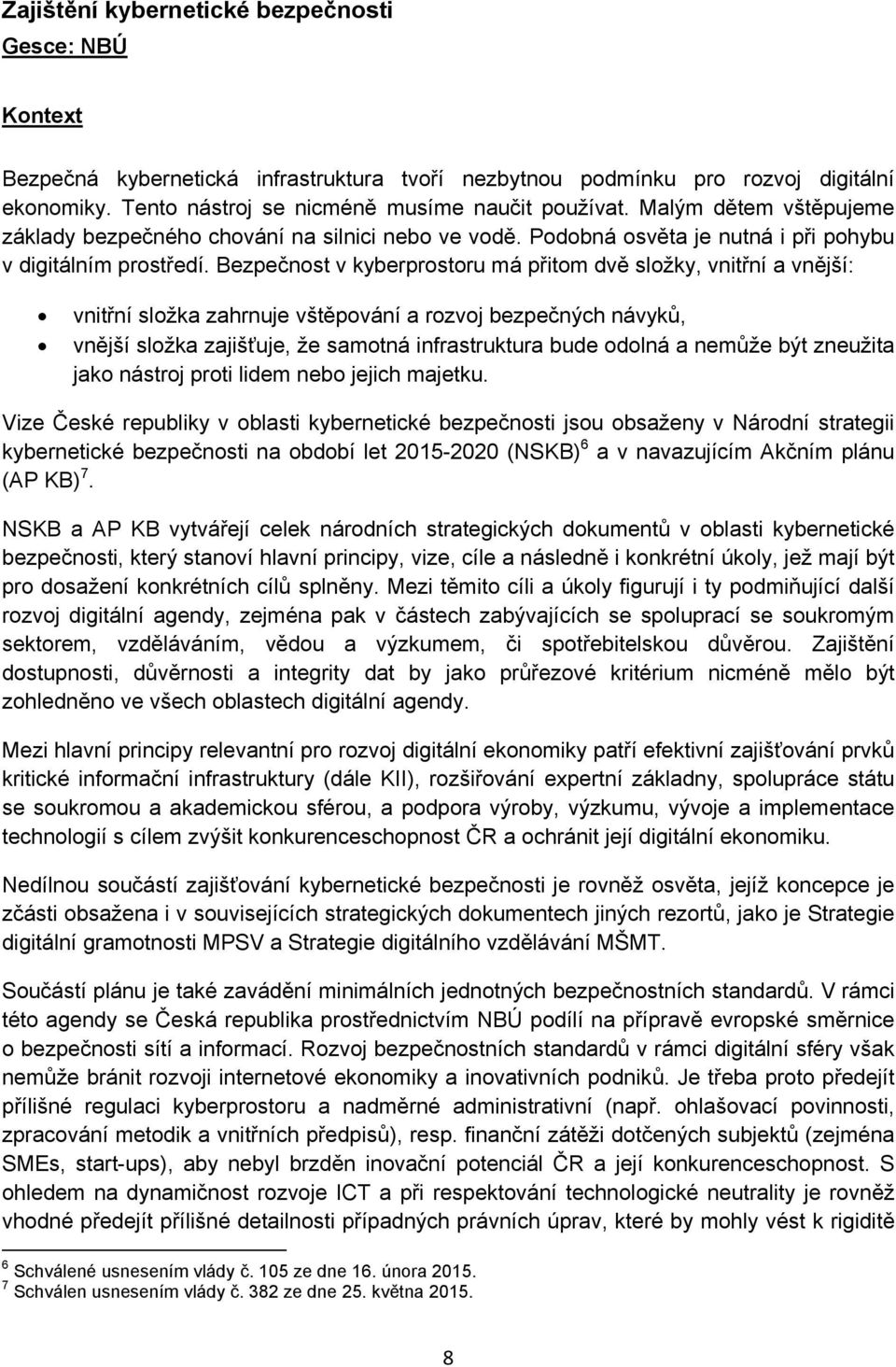 Bezpečnost v kyberprostoru má přitom dvě složky, vnitřní a vnější: vnitřní složka zahrnuje vštěpování a rozvoj bezpečných návyků, vnější složka zajišťuje, že samotná infrastruktura bude odolná a