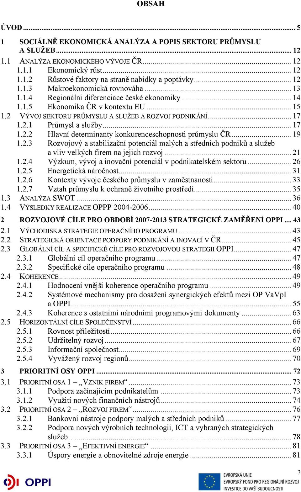 .. 17 1.2.2 Hlavní determinanty konkurenceschopnosti průmyslu ČR... 19 1.2.3 Rozvojový a stabilizační potenciál malých a středních podniků a služeb a vliv velkých firem na jejich rozvoj... 21 1.2.4 Výzkum, vývoj a inovační potenciál v podnikatelském sektoru.