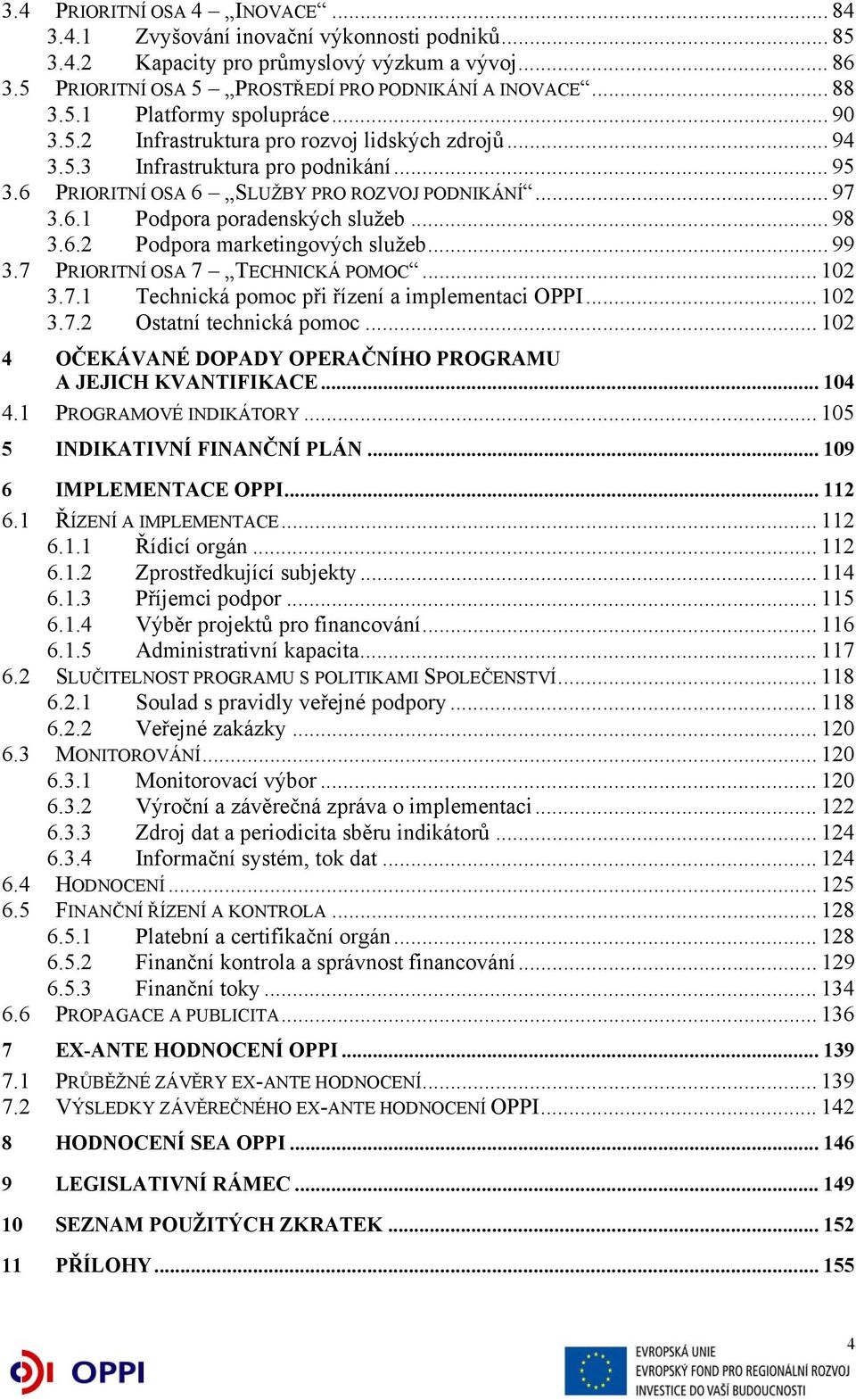 .. 99 3.7 PRIORITNÍ OSA 7 TECHNICKÁ POMOC... 102 3.7.1 Technická pomoc při řízení a implementaci OPPI... 102 3.7.2 Ostatní technická pomoc.