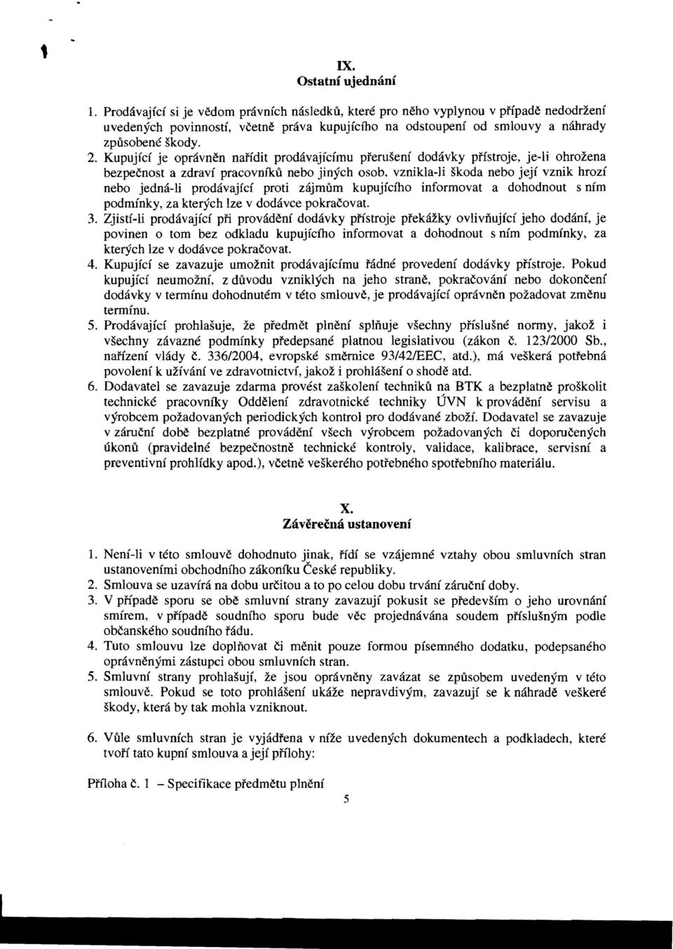 Kupujfd je opravnen nai'fdit prodavajidmu pteruseni dodavky pffstroje, je-li ohrozena bezpecnost a zdravi pracovnfku nebo jinych osob, vznikla-1i skoda nebo jeji vznik hrozi nebo jedmi-li prodavajid