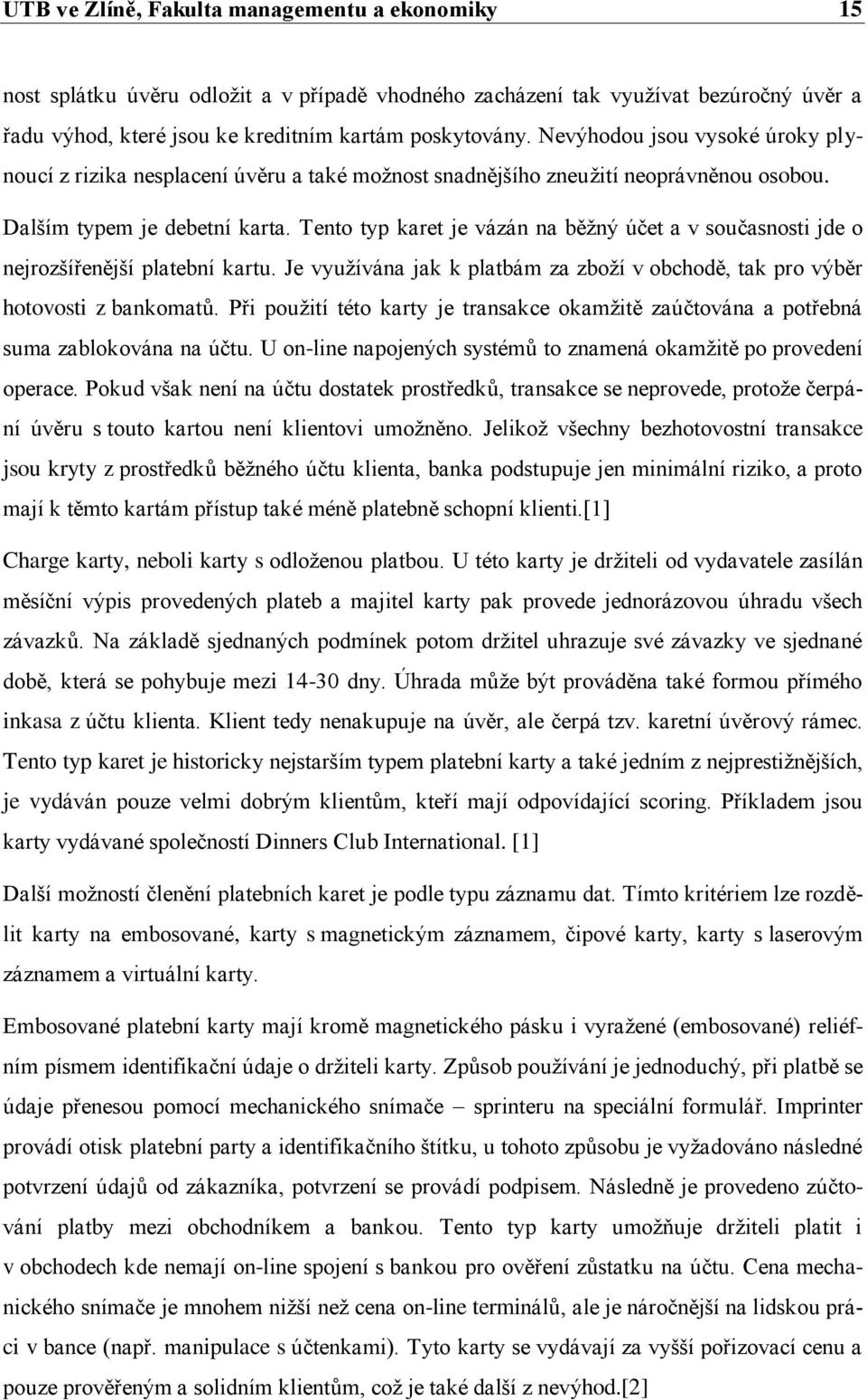 Tento typ karet je vázán na běţný účet a v současnosti jde o nejrozšířenější platební kartu. Je vyuţívána jak k platbám za zboţí v obchodě, tak pro výběr hotovosti z bankomatů.