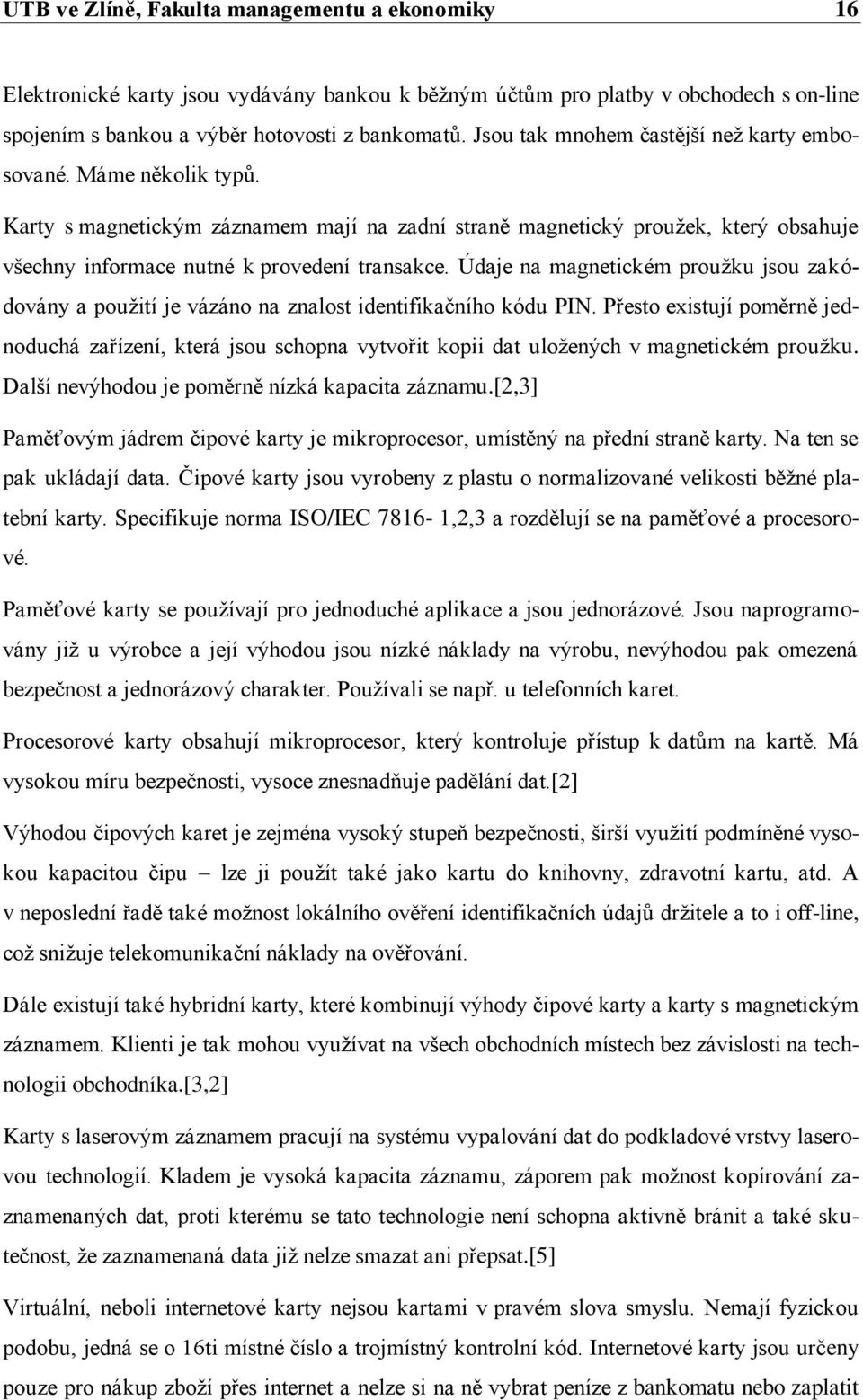 Údaje na magnetickém prouţku jsou zakódovány a pouţití je vázáno na znalost identifikačního kódu PIN.