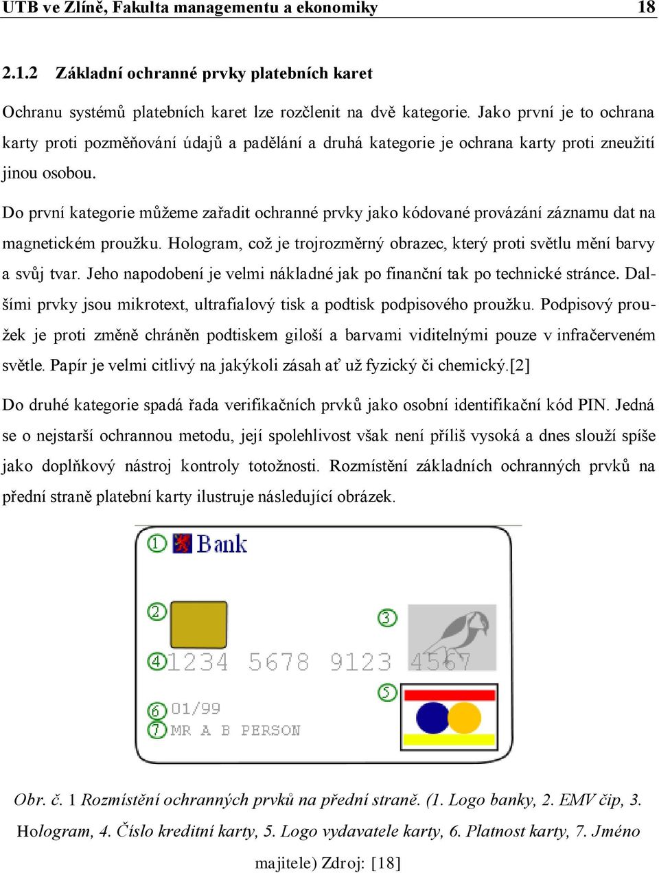 Do první kategorie můţeme zařadit ochranné prvky jako kódované provázání záznamu dat na magnetickém prouţku. Hologram, coţ je trojrozměrný obrazec, který proti světlu mění barvy a svůj tvar.