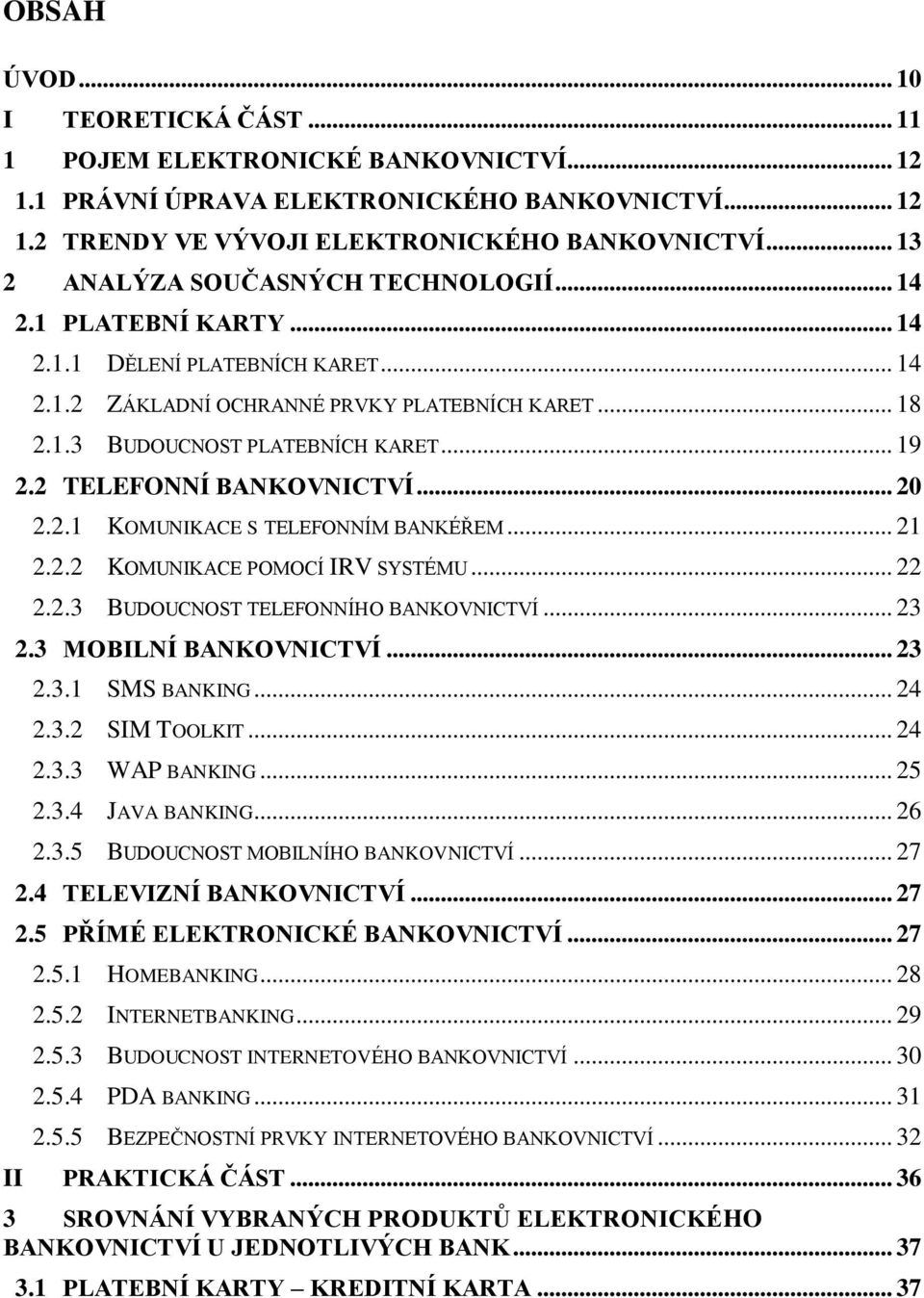 2 TELEFONNÍ BANKOVNICTVÍ... 20 2.2.1 KOMUNIKACE S TELEFONNÍM BANKÉŘEM... 21 2.2.2 KOMUNIKACE POMOCÍ IRV SYSTÉMU... 22 2.2.3 BUDOUCNOST TELEFONNÍHO BANKOVNICTVÍ... 23 2.3 MOBILNÍ BANKOVNICTVÍ... 23 2.3.1 SMS BANKING.