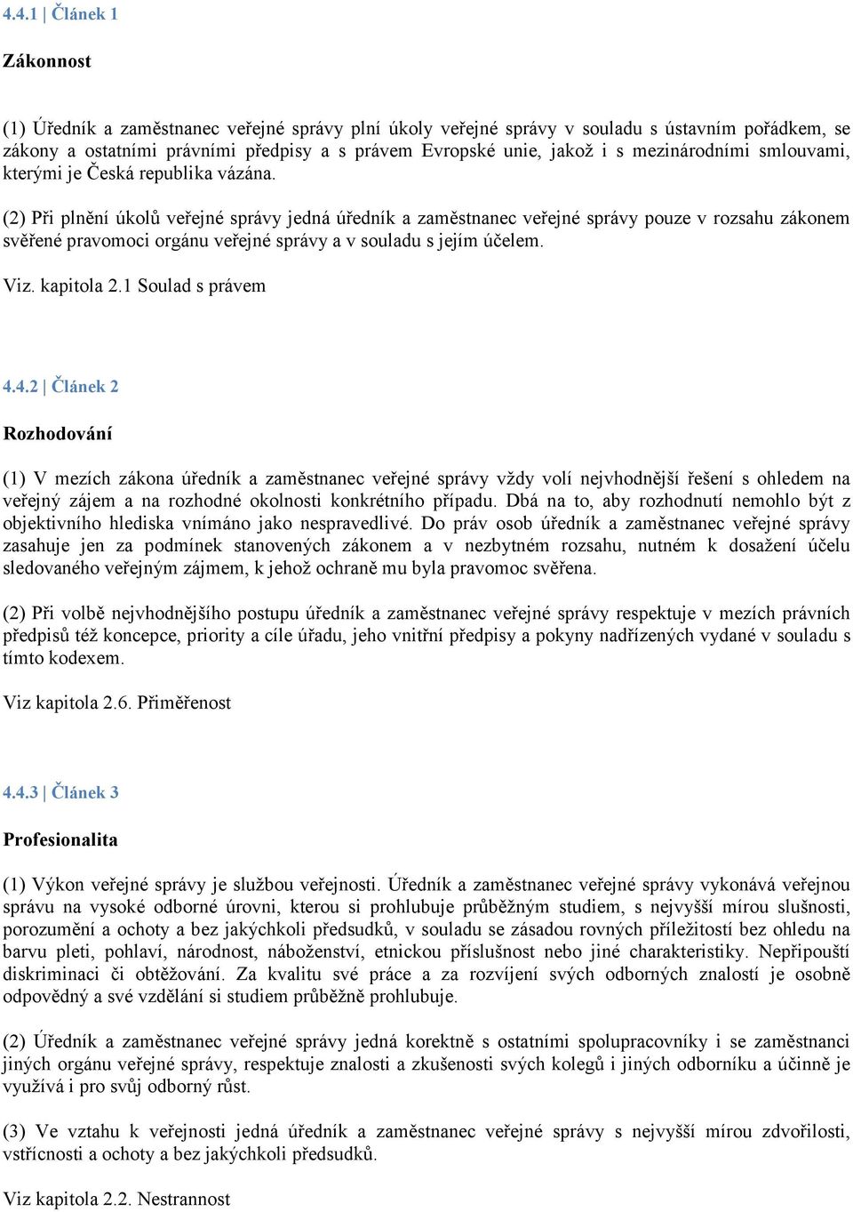 (2) Při plnění úkolů veřejné správy jedná úředník a zaměstnanec veřejné správy pouze v rozsahu zákonem svěřené pravomoci orgánu veřejné správy a v souladu s jejím účelem. Viz. kapitola 2.